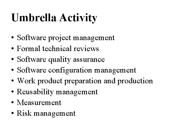 Umbrella Activity • • Software project management Formal technical reviews Software quality assurance Software