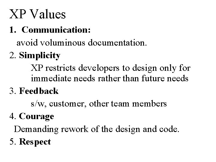 XP Values 1. Communication: avoid voluminous documentation. 2. Simplicity XP restricts developers to design