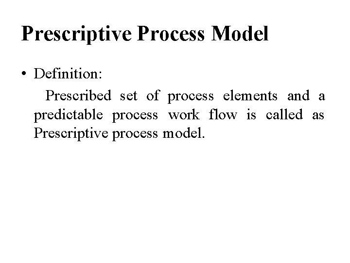 Prescriptive Process Model • Definition: Prescribed set of process elements and a predictable process