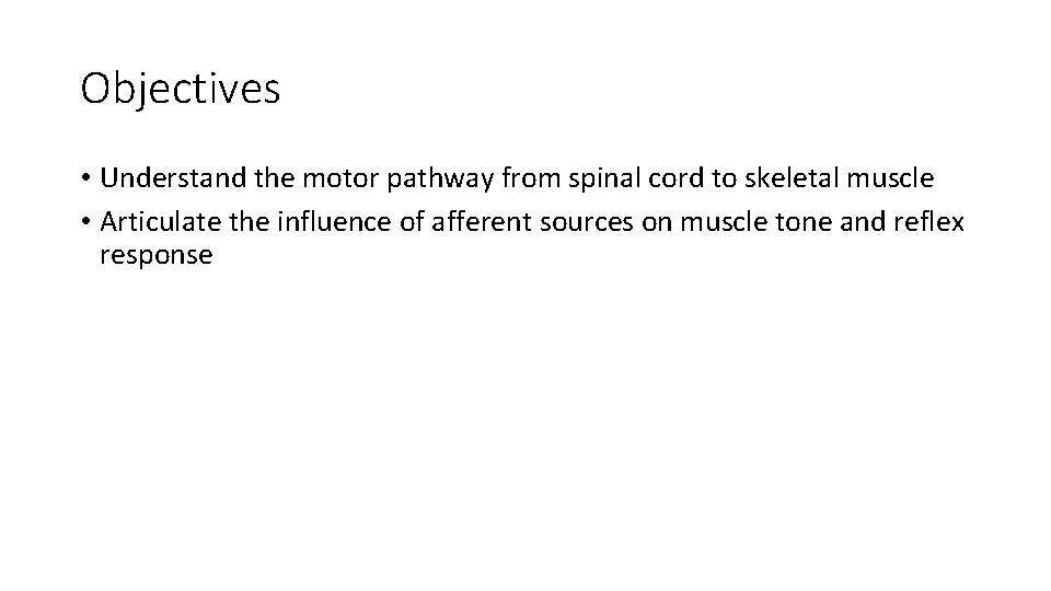 Objectives • Understand the motor pathway from spinal cord to skeletal muscle • Articulate
