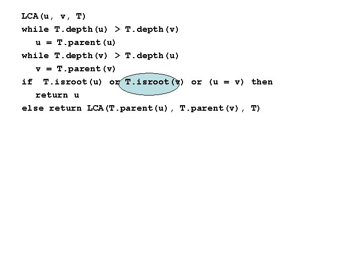 LCA(u, v, T) while T. depth(u) > T. depth(v) u = T. parent(u) while