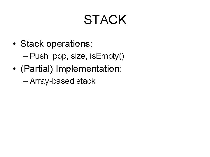 STACK • Stack operations: – Push, pop, size, is. Empty() • (Partial) Implementation: –
