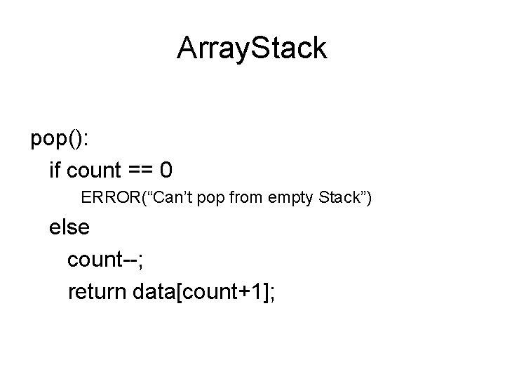 Array. Stack pop(): if count == 0 ERROR(“Can’t pop from empty Stack”) else count--;