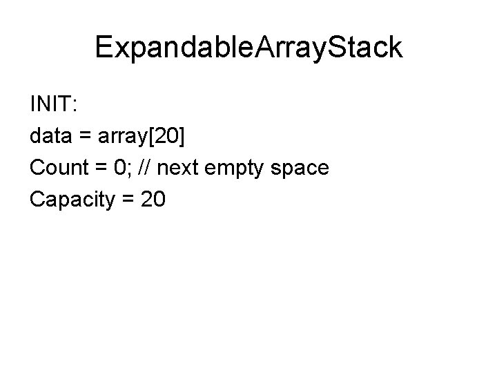 Expandable. Array. Stack INIT: data = array[20] Count = 0; // next empty space
