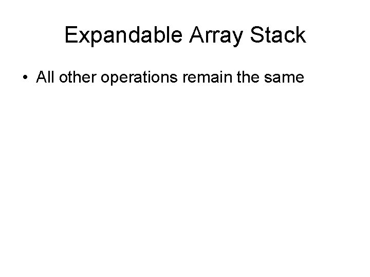 Expandable Array Stack • All other operations remain the same 