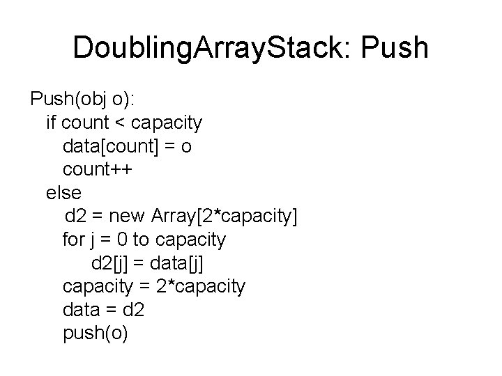 Doubling. Array. Stack: Push(obj o): if count < capacity data[count] = o count++ else