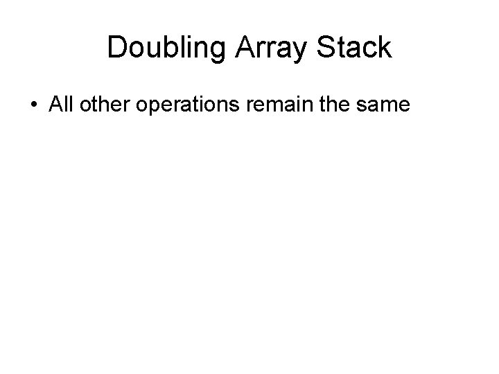 Doubling Array Stack • All other operations remain the same 