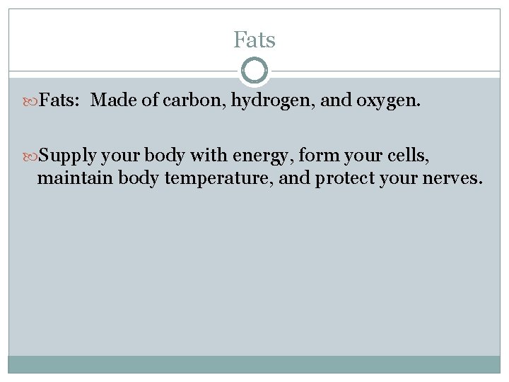 Fats: Made of carbon, hydrogen, and oxygen. Supply your body with energy, form your