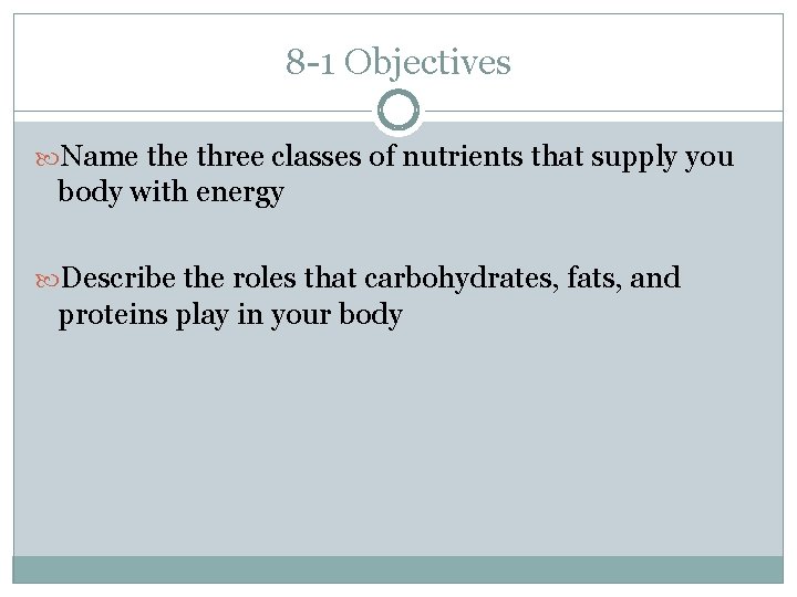 8 -1 Objectives Name three classes of nutrients that supply you body with energy