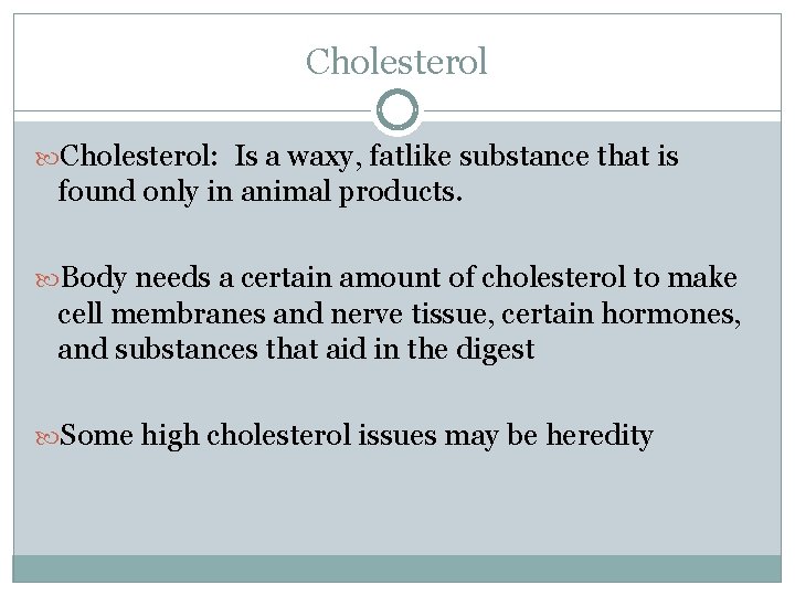 Cholesterol: Is a waxy, fatlike substance that is found only in animal products. Body