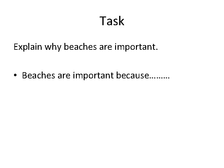 Task Explain why beaches are important. • Beaches are important because……… 