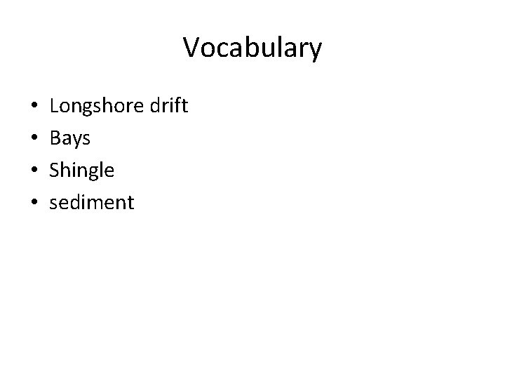 Vocabulary • • Longshore drift Bays Shingle sediment 