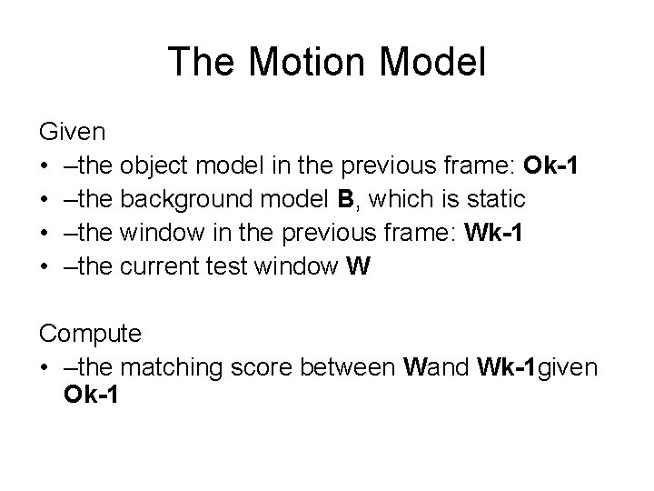 The Motion Model Given • –the object model in the previous frame: Ok-1 •