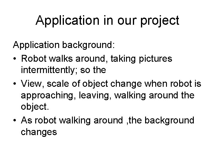 Application in our project Application background: • Robot walks around, taking pictures intermittently; so