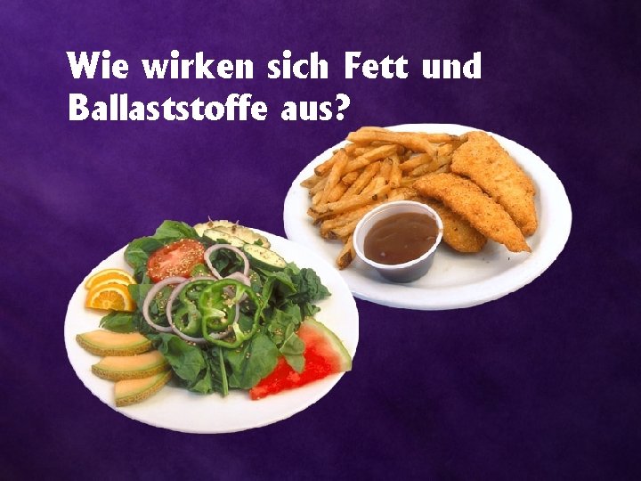 Wie wirken sich Fett und Ballaststoffe aus? 