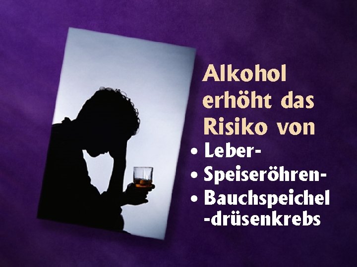 Alkohol erhöht das Risiko von • Leber • Speiseröhren • Bauchspeichel -drüsenkrebs 