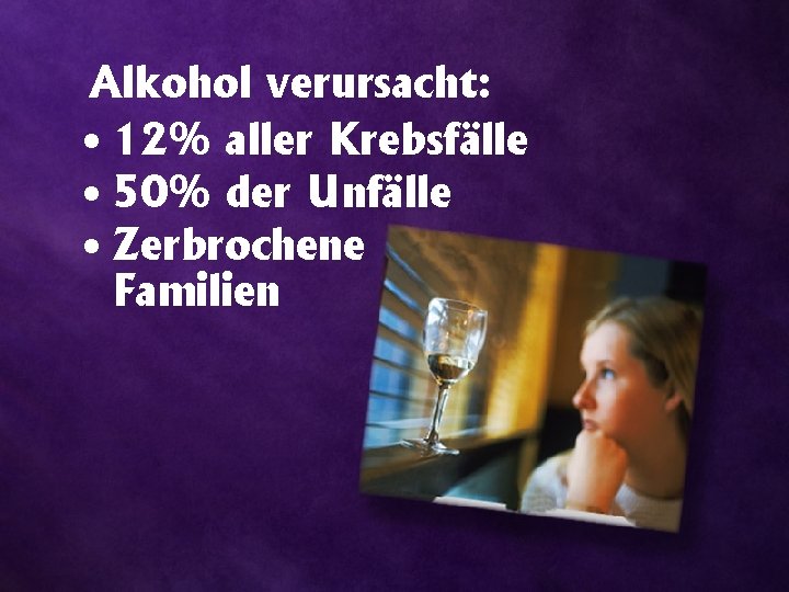 Alkohol verursacht: • 12% aller Krebsfälle • 50% der Unfälle • Zerbrochene Familien 