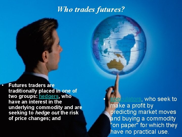 Who trades futures? • Futures traders are traditionally placed in one of two groups: