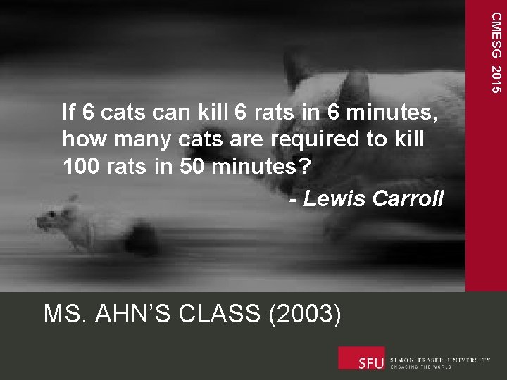 CMESG 2015 If 6 cats can kill 6 rats in 6 minutes, how many