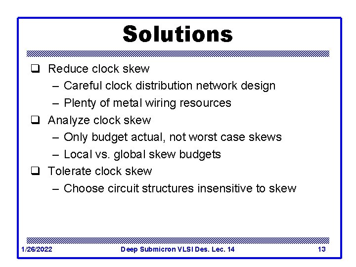 Solutions q Reduce clock skew – Careful clock distribution network design – Plenty of