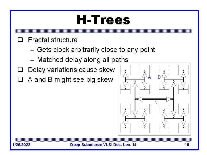 H-Trees q Fractal structure – Gets clock arbitrarily close to any point – Matched