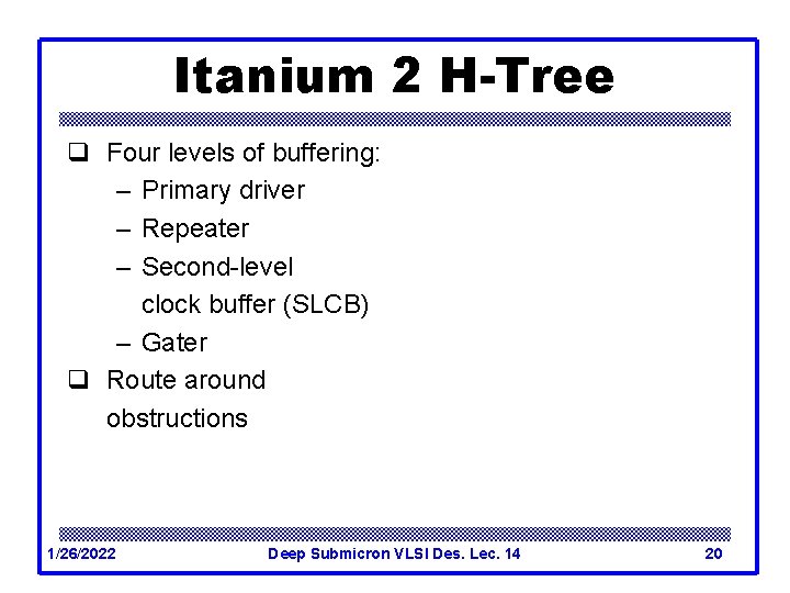 Itanium 2 H-Tree q Four levels of buffering: – Primary driver – Repeater –