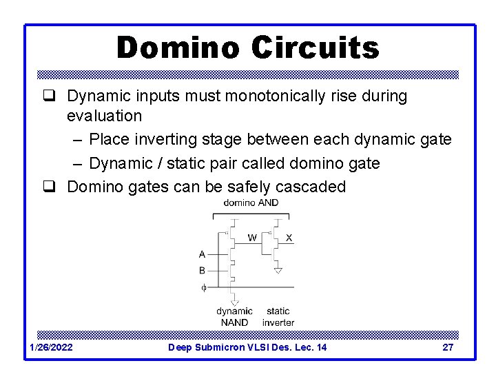 Domino Circuits q Dynamic inputs must monotonically rise during evaluation – Place inverting stage