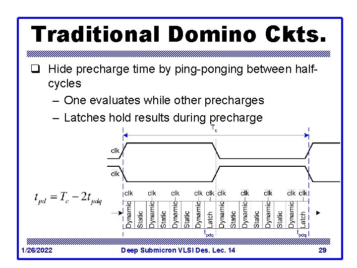 Traditional Domino Ckts. q Hide precharge time by ping-ponging between halfcycles – One evaluates