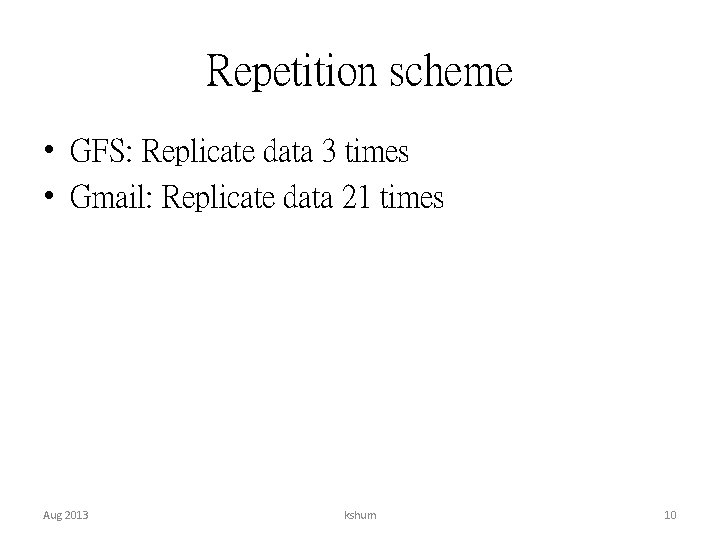 Repetition scheme • GFS: Replicate data 3 times • Gmail: Replicate data 21 times