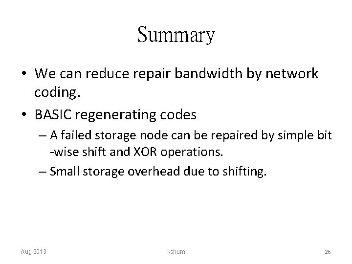 Summary • We can reduce repair bandwidth by network coding. • BASIC regenerating codes