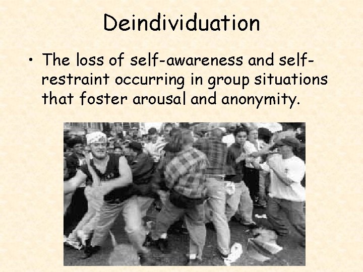 Deindividuation • The loss of self-awareness and selfrestraint occurring in group situations that foster