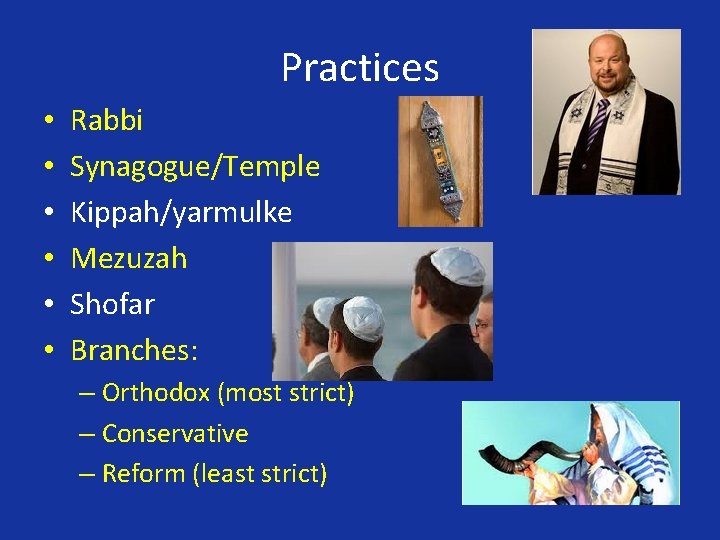 Practices • • • Rabbi Synagogue/Temple Kippah/yarmulke Mezuzah Shofar Branches: – Orthodox (most strict)