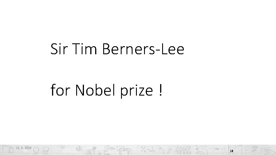 Sir Tim Berners-Lee for Nobel prize ! 21. 5. 2018 14 