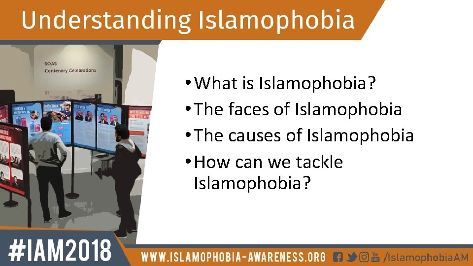  • What is Islamophobia? • The faces of Islamophobia • The causes of