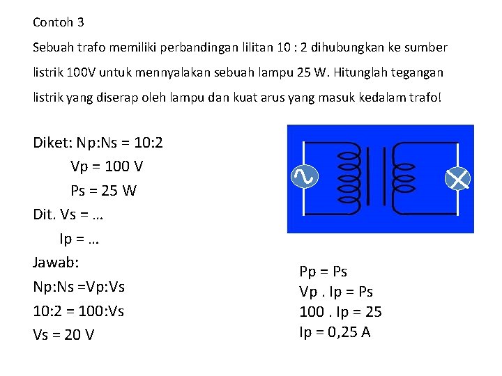 Contoh 3 Sebuah trafo memiliki perbandingan lilitan 10 : 2 dihubungkan ke sumber listrik