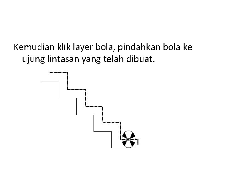 Kemudian klik layer bola, pindahkan bola ke ujung lintasan yang telah dibuat. 