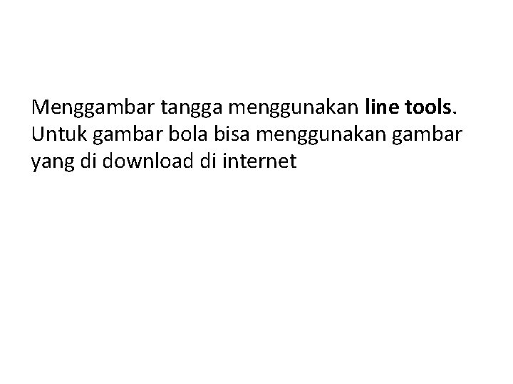 Menggambar tangga menggunakan line tools. Untuk gambar bola bisa menggunakan gambar yang di download