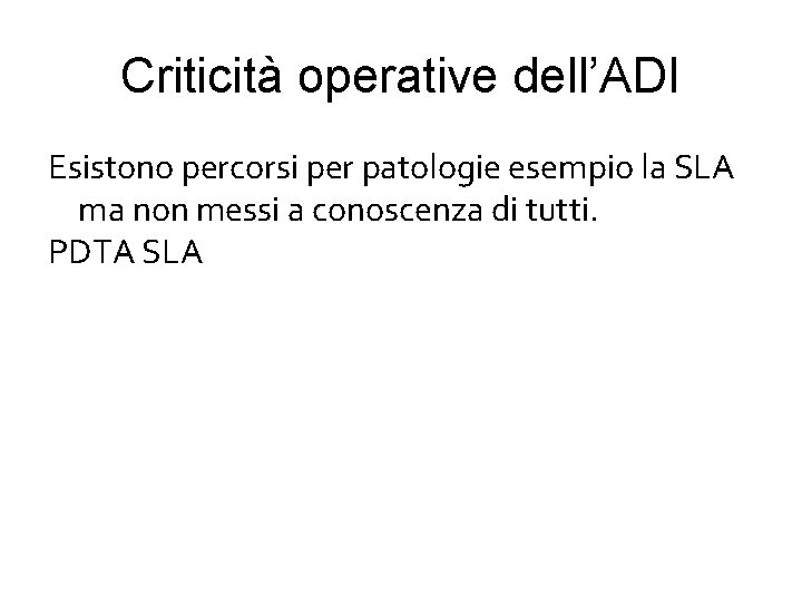 Criticità operative dell’ADI Esistono percorsi per patologie esempio la SLA ma non messi a