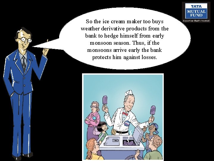 So the ice cream maker too buys weather derivative products from the bank to
