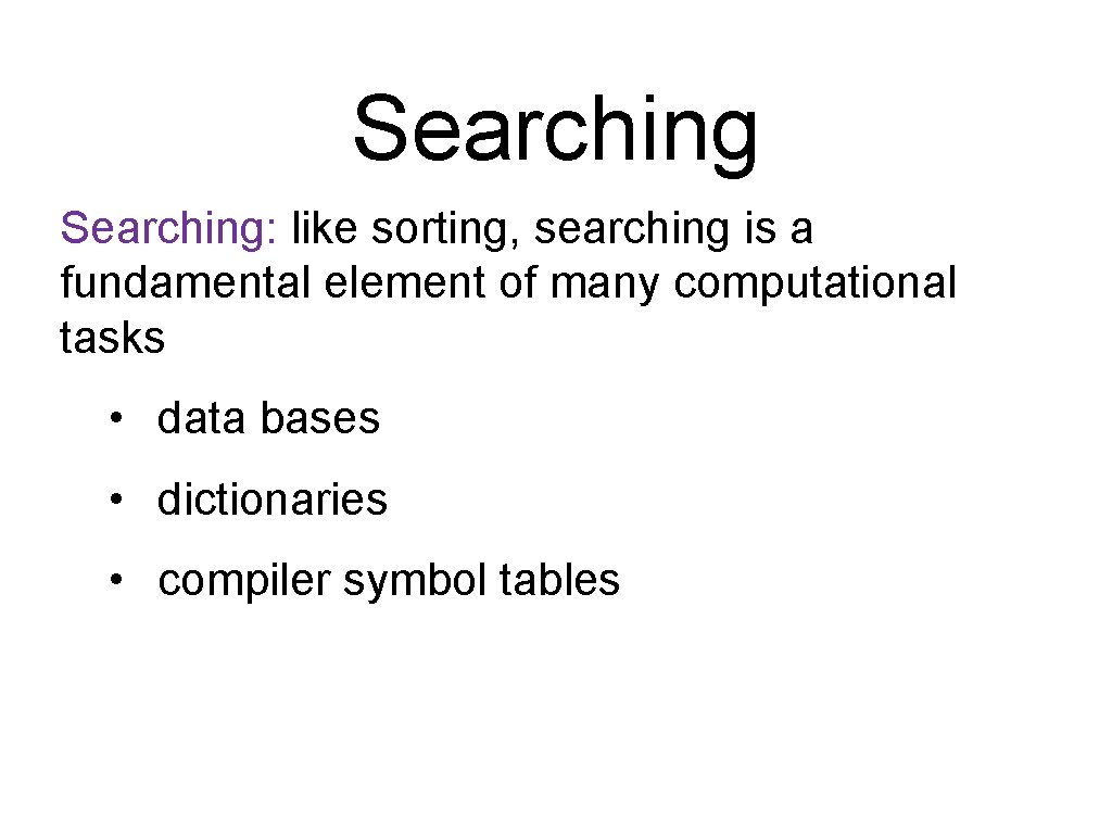 Searching: like sorting, searching is a fundamental element of many computational tasks • data