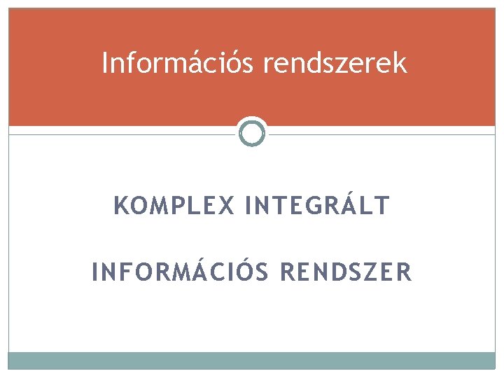 Információs rendszerek KOMPLEX INTEGRÁLT INFORMÁCIÓS RENDSZER 