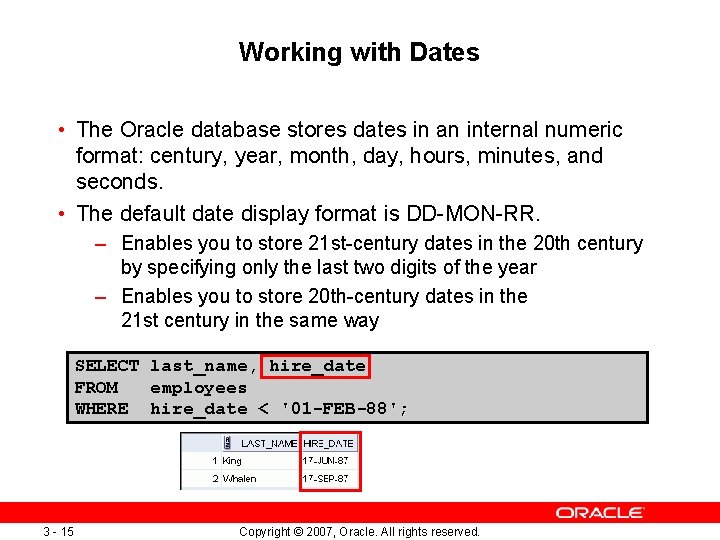 Working with Dates • The Oracle database stores dates in an internal numeric format: