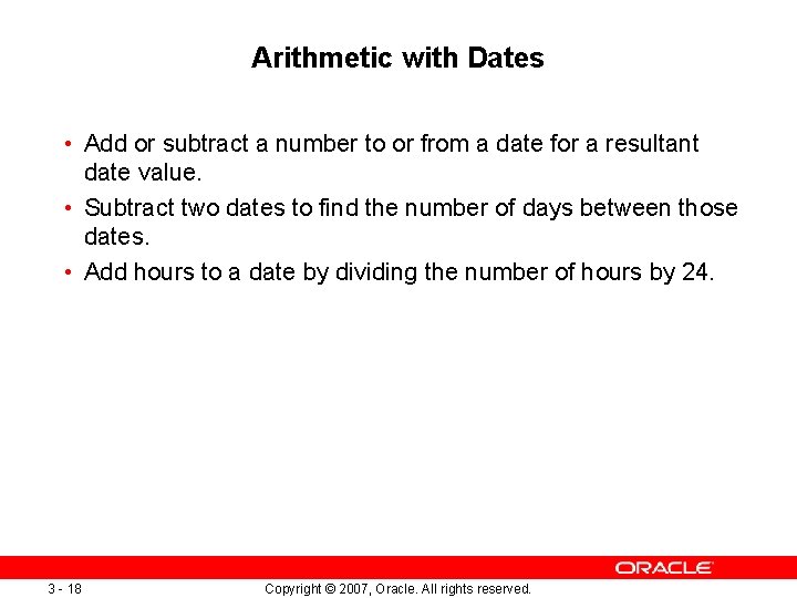 Arithmetic with Dates • Add or subtract a number to or from a date Arithmetic with Dates • Add or subtract a number to or from a date