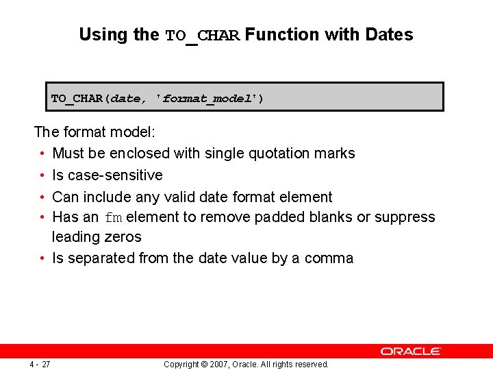 Using the TO_CHAR Function with Dates TO_CHAR(date, 'format_model') The format model: • Must be
