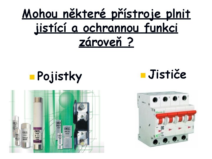 Mohou některé přístroje plnit jistící a ochrannou funkci zároveň ? n Pojistky n Jističe