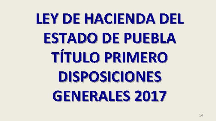 LEY DE HACIENDA DEL ESTADO DE PUEBLA TÍTULO PRIMERO DISPOSICIONES GENERALES 2017 14 