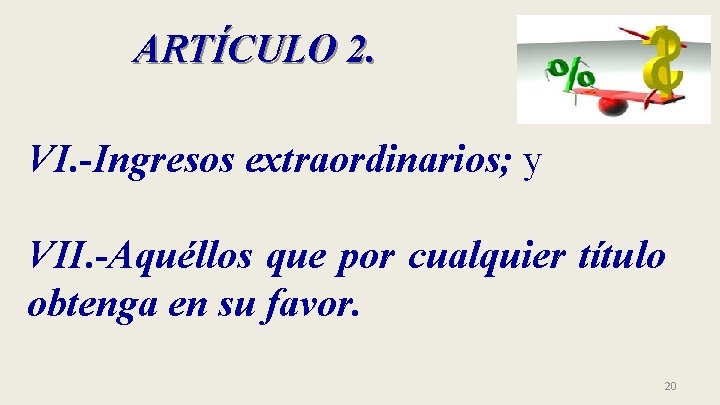 ARTÍCULO 2. VI. -Ingresos extraordinarios; y VII. -Aquéllos que por cualquier título obtenga en