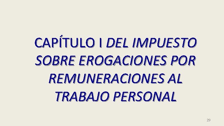 CAPÍTULO I DEL IMPUESTO SOBRE EROGACIONES POR REMUNERACIONES AL TRABAJO PERSONAL 29 