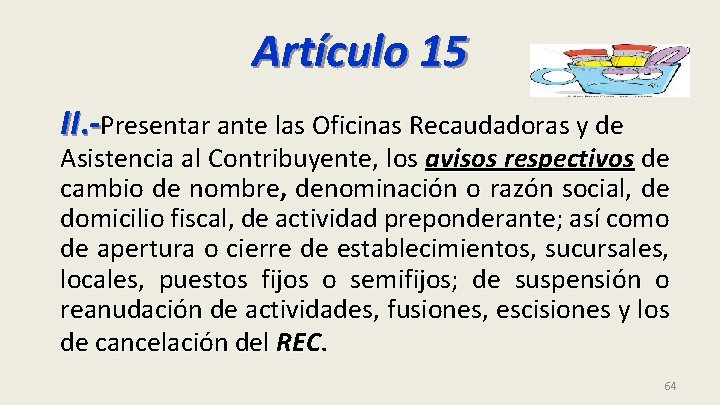 Artículo 15 II. -Presentar ante las Oficinas Recaudadoras y de Asistencia al Contribuyente, los