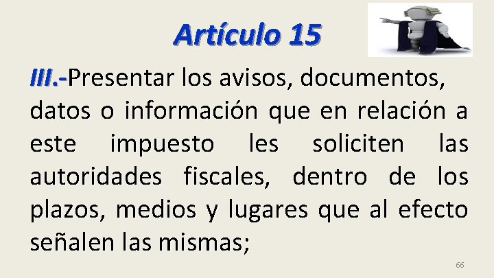 Artículo 15 III. -Presentar los avisos, documentos, datos o información que en relación a